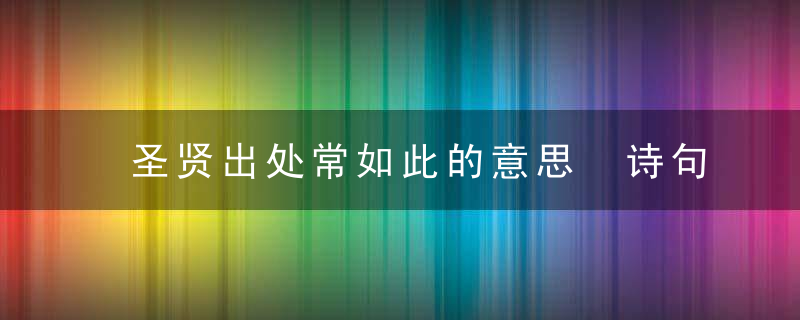 圣贤出处常如此的意思 诗句圣贤出处常如此的意思